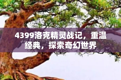 4399洛克精灵战记，重温经典，探索奇幻世界