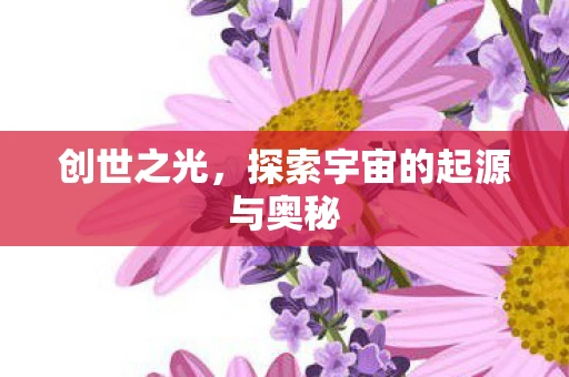 创世之光，探索宇宙的起源与奥秘