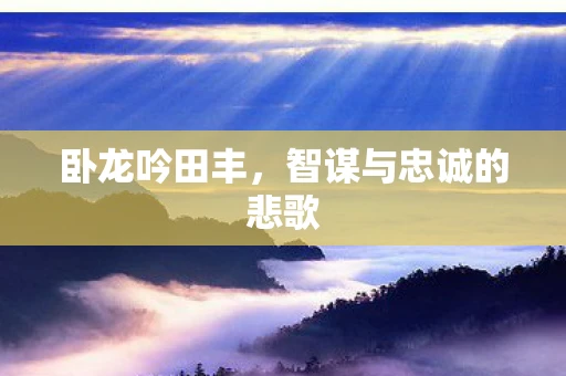 卧龙吟田丰，智谋与忠诚的悲歌