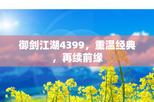 御剑江湖4399，重温经典，再续前缘