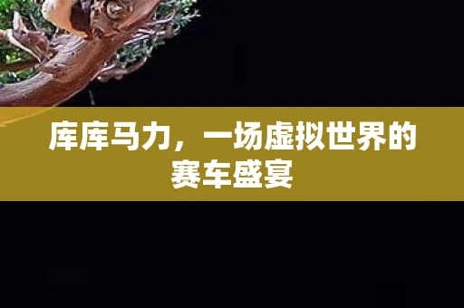 库库马力，一场虚拟世界的赛车盛宴