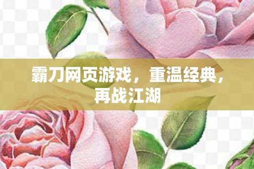 霸刀网页游戏，重温经典，再战江湖