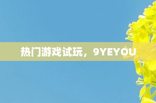 热门游戏试玩，9YEYOU