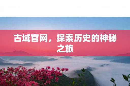古域官网，探索历史的神秘之旅