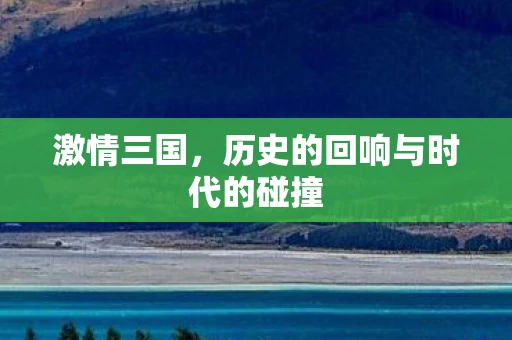 激情三国，历史的回响与时代的碰撞