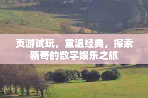页游试玩，重温经典，探索新奇的数字娱乐之旅