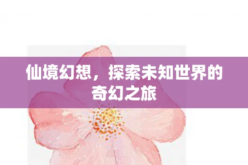 仙境幻想，探索未知世界的奇幻之旅