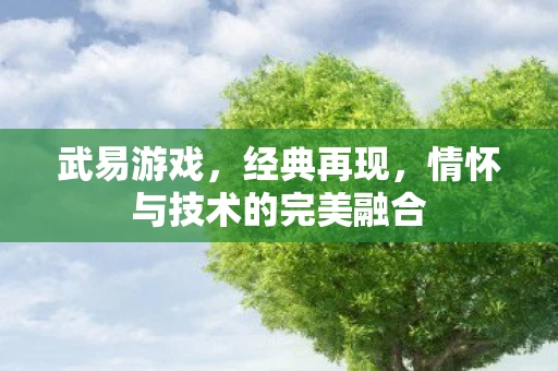 武易游戏，经典再现，情怀与技术的完美融合
