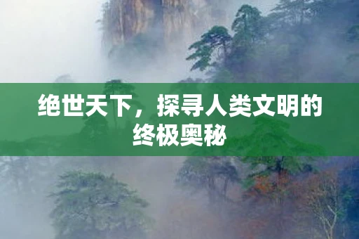 绝世天下，探寻人类文明的终极奥秘