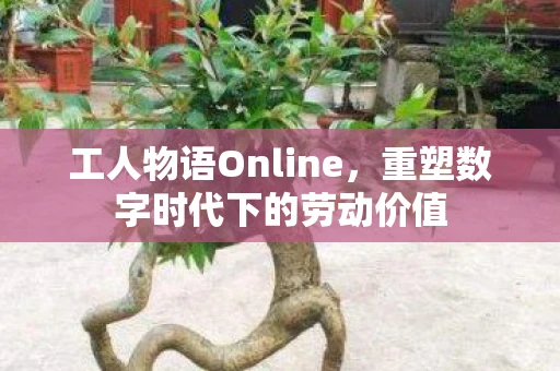 工人物语Online，重塑数字时代下的劳动价值