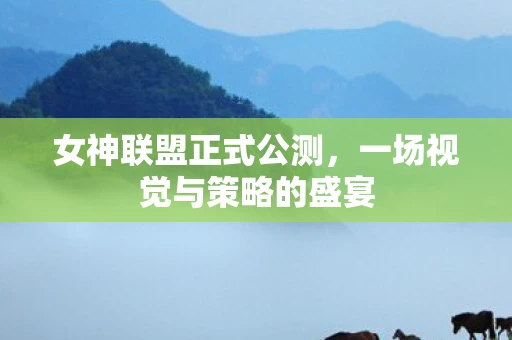 女神联盟正式公测，一场视觉与策略的盛宴