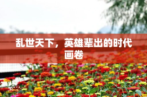 乱世天下，英雄辈出的时代画卷