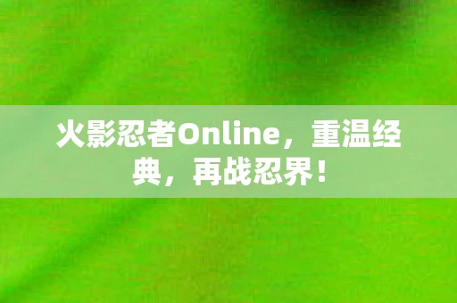 火影忍者Online，重温经典，再战忍界！