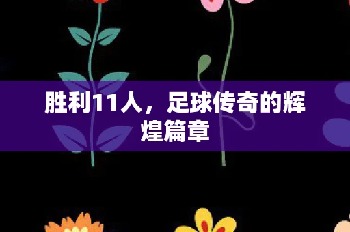 胜利11人，足球传奇的辉煌篇章