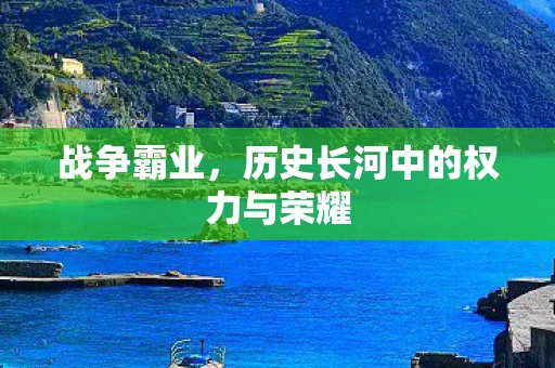 战争霸业，历史长河中的权力与荣耀