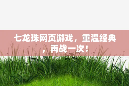 七龙珠网页游戏，重温经典，再战一次！
