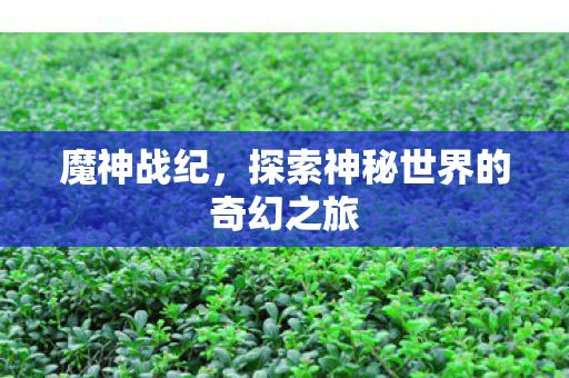 魔神战纪，探索神秘世界的奇幻之旅
