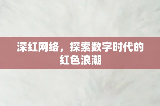 深红网络，探索数字时代的红色浪潮