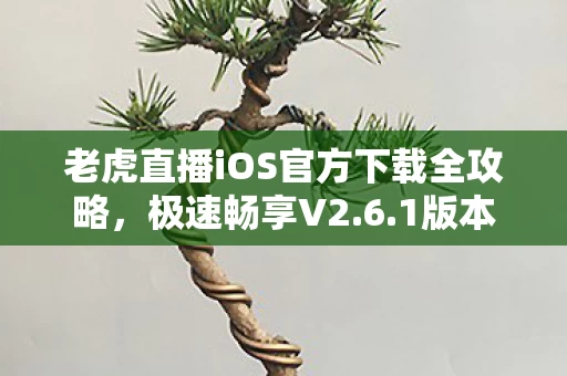 老虎直播iOS官方下载全攻略图片
