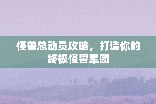 怪兽总动员攻略，打造你的终极怪兽军团