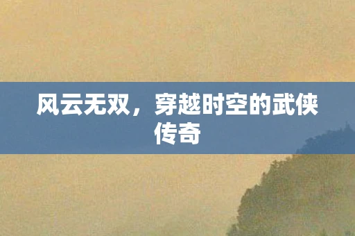 风云无双，穿越时空的武侠传奇