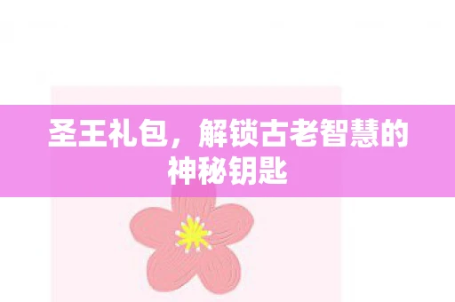 圣王礼包，解锁古老智慧的神秘钥匙