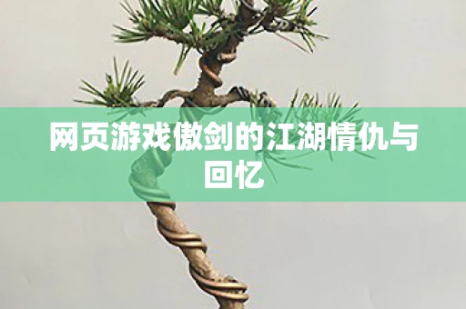 网页游戏傲剑的江湖情仇与回忆