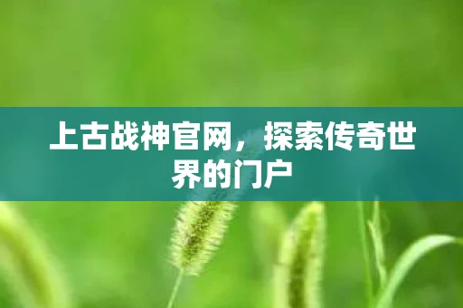上古战神官网，探索传奇世界的门户