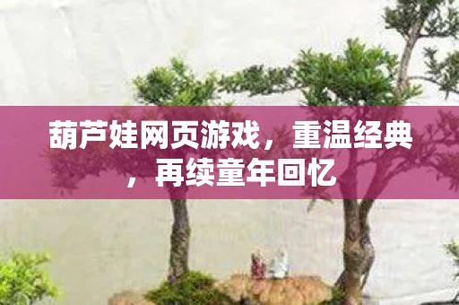 葫芦娃网页游戏，重温经典，再续童年回忆