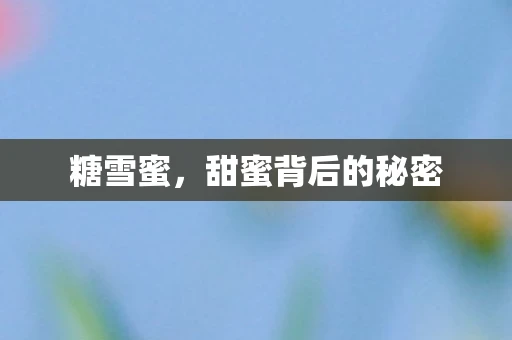 糖雪蜜，甜蜜背后的秘密