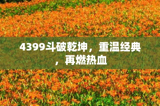 4399斗破乾坤，重温经典，再燃热血