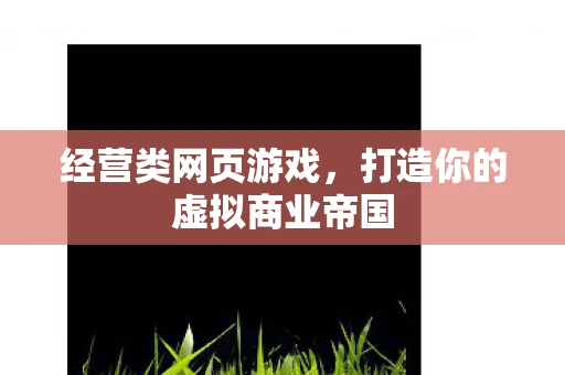 经营类网页游戏，打造你的虚拟商业帝国