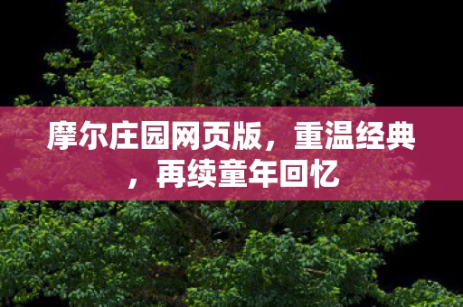 摩尔庄园网页版，重温经典，再续童年回忆
