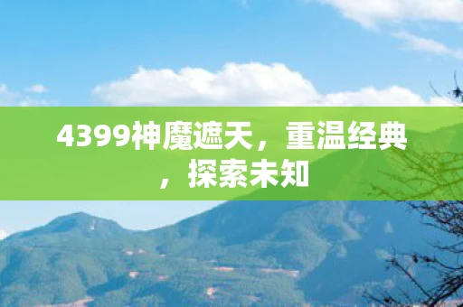 4399神魔遮天，重温经典，探索未知