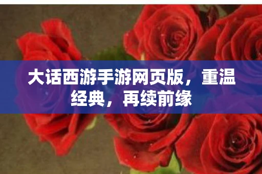 大话西游手游网页版，重温经典，再续前缘