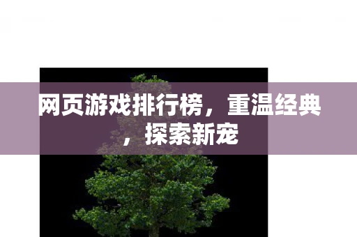 网页游戏排行榜，重温经典，探索新宠