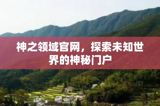 神之领域官网，探索未知世界的神秘门户