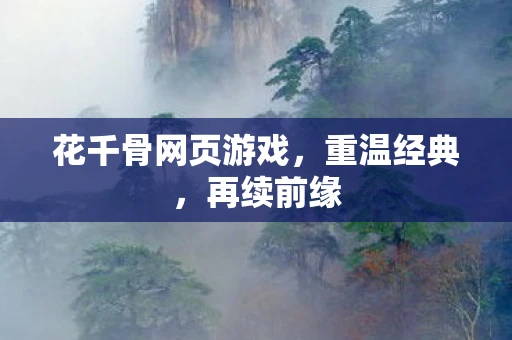 花千骨网页游戏，重温经典，再续前缘
