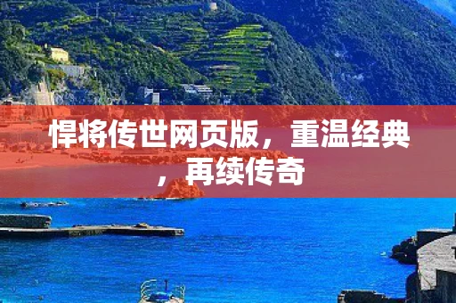 悍将传世网页版，重温经典，再续传奇