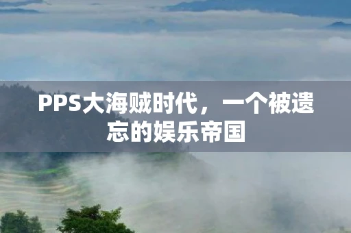 PPS大海贼时代，一个被遗忘的娱乐帝国