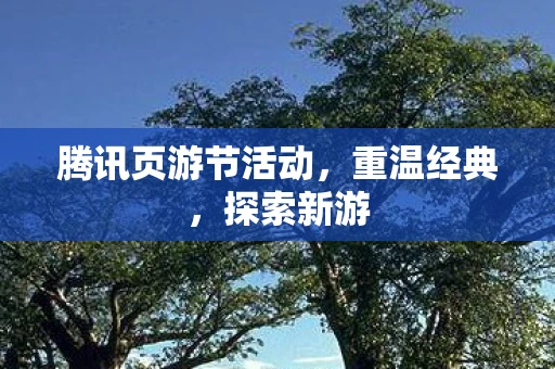 腾讯页游节活动，重温经典，探索新游