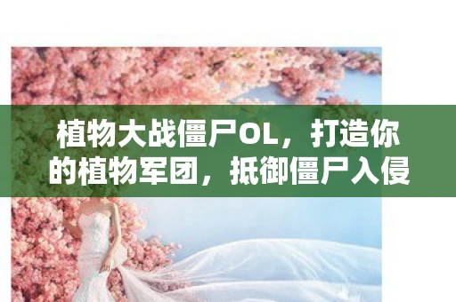 植物大战僵尸OL，打造你的植物军团，抵御僵尸入侵！