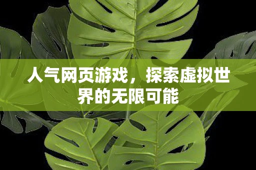 人气网页游戏，探索虚拟世界的无限可能