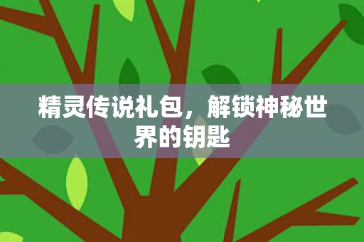 精灵传说礼包，解锁神秘世界的钥匙