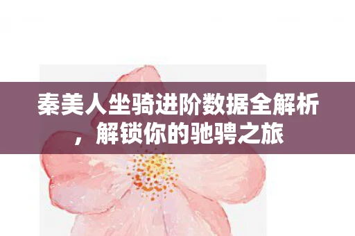 秦美人坐骑进阶数据全解析，解锁你的驰骋之旅