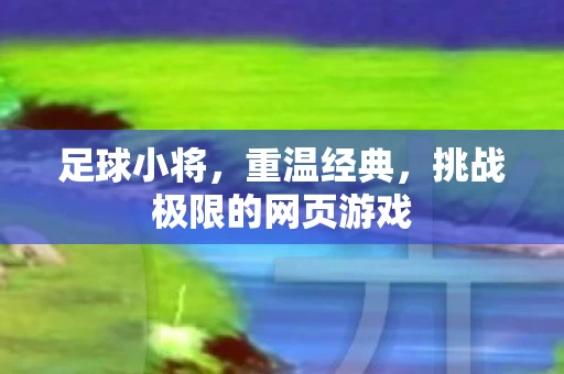 足球小将，重温经典，挑战极限的网页游戏