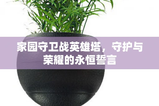 家园守卫战英雄塔，守护与荣耀的永恒誓言