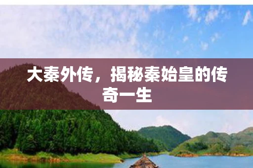 大秦外传，揭秘秦始皇的传奇一生