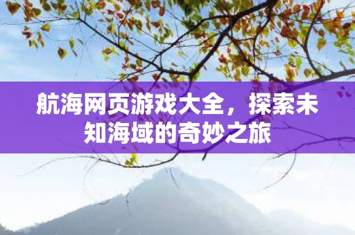 航海网页游戏大全，探索未知海域的奇妙之旅
