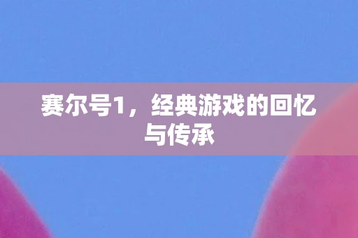 赛尔号1，经典游戏的回忆与传承